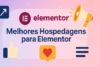 Melhores hospedagens para usar com Elementor com ótimo desempenho
